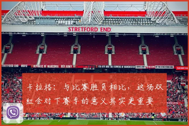 卡拉格：与比赛胜负相比，这场双红会对下赛季的意义其实更重要