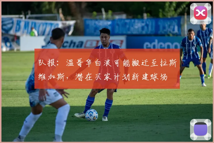 队报：温哥华白浪可能搬迁至拉斯维加斯，潜在买家计划新建球场